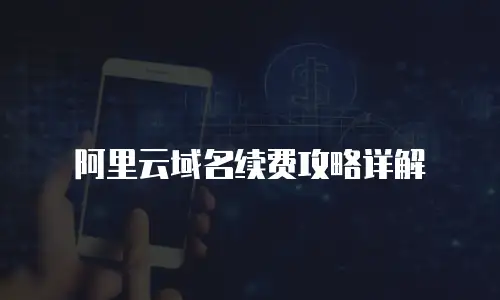 阿里云域名续费攻略详解