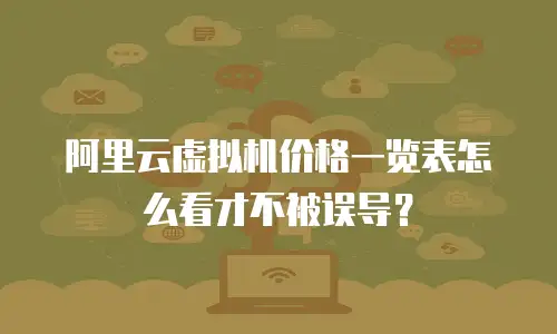 阿里云虚拟机价格一览表怎么看才不被误导？