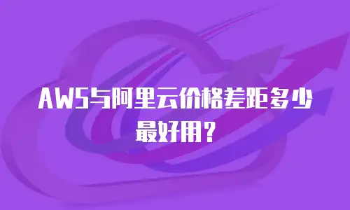 AWS与阿里云价格差距多少最好用？