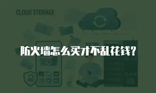 防火墙怎么买才不乱花钱？