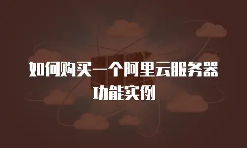 如何购买一个阿里云服务器功能实例