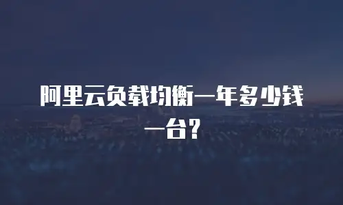 阿里云负载均衡一年多少钱一台？