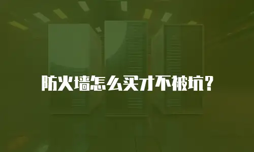 防火墙怎么买才不被坑？