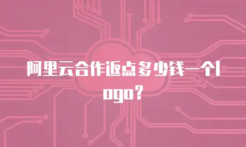阿里云合作返点多少钱一个logo？