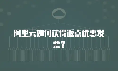 阿里云如何获得返点优惠发票？