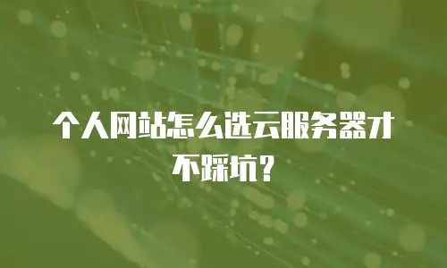 个人网站怎么选云服务器才不踩坑？