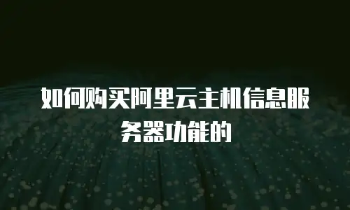 如何购买阿里云主机信息服务器功能的
