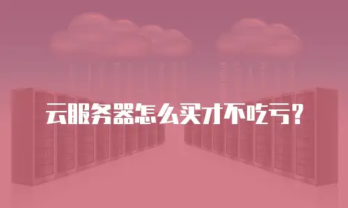 云服务器怎么买才不吃亏？