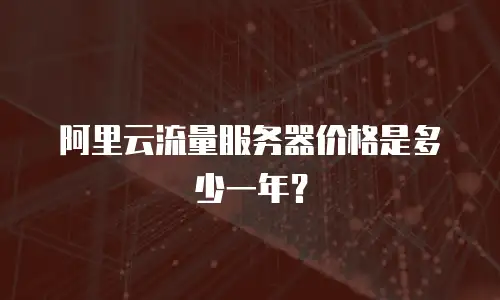 阿里云流量服务器价格是多少一年？