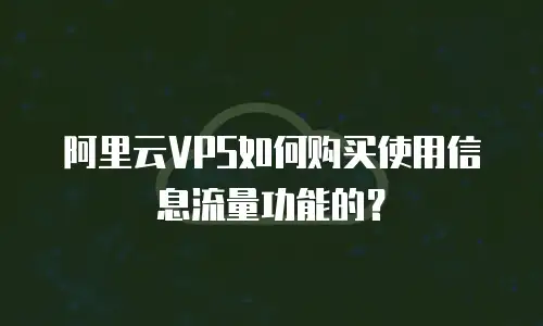 阿里云VPS如何购买使用信息流量功能的？