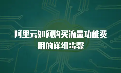 阿里云如何购买流量功能费用的详细步骤