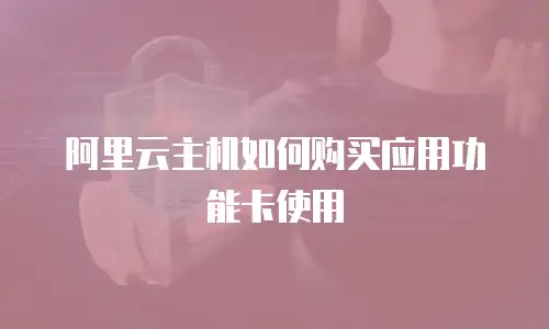 阿里云主机如何购买应用功能卡使用