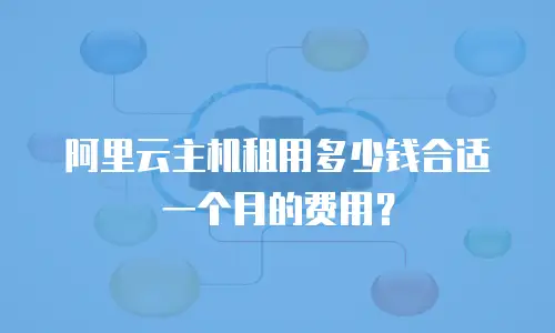 阿里云主机租用多少钱合适一个月的费用？