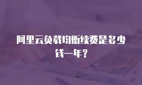 阿里云负载均衡续费是多少钱一年？