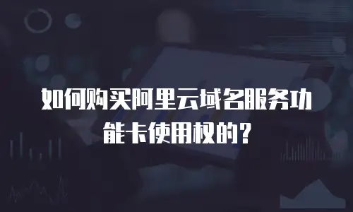 如何购买阿里云域名服务功能卡使用权的？