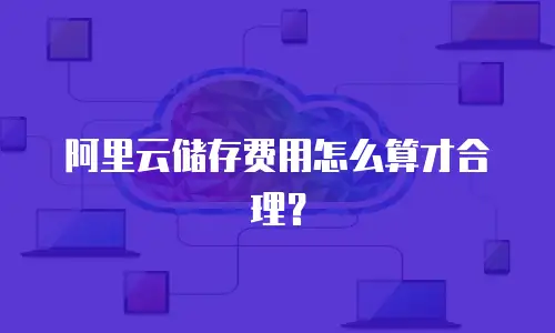 阿里云储存费用怎么算才合理？