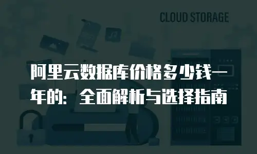 阿里云数据库价格多少钱一年的：全面解析与选择指南