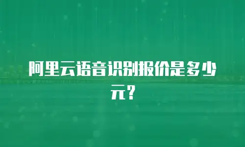 阿里云语音识别报价是多少元？