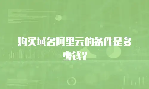 购买域名阿里云的条件是多少钱？