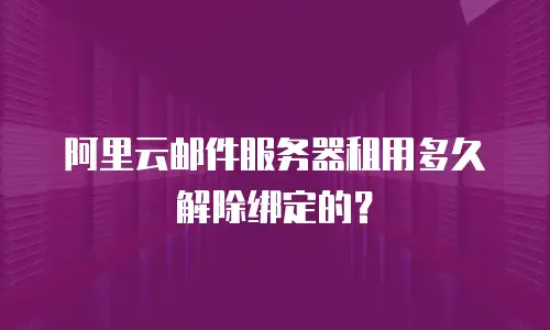 阿里云邮件服务器租用多久解除绑定的？