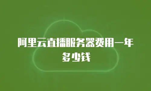 阿里云直播服务器费用一年多少钱