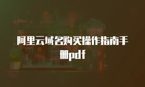 阿里云域名购买操作指南手册pdf