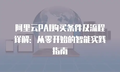 阿里云PAI购买条件及流程详解：从零开始的智能实践指南