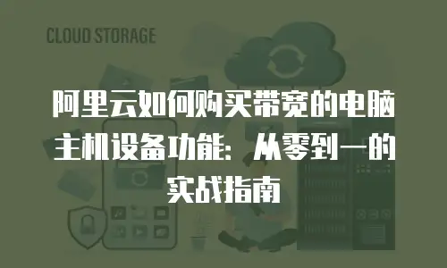 阿里云如何购买带宽的电脑主机设备功能：从零到一的实战指南
