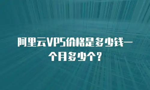阿里云VPS价格是多少钱一个月多少个？
