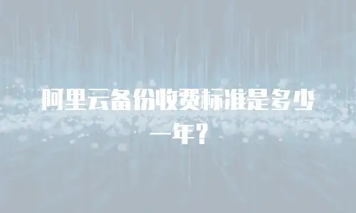 阿里云备份收费标准是多少一年？