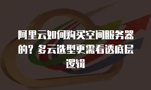 阿里云如何购买空间服务器的？多云选型更需看透底层逻辑