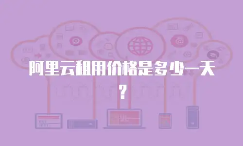 阿里云租用价格是多少一天？