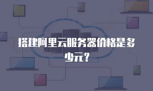 搭建阿里云服务器价格是多少元？