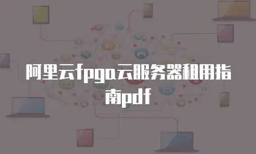 阿里云fpga云服务器租用指南pdf