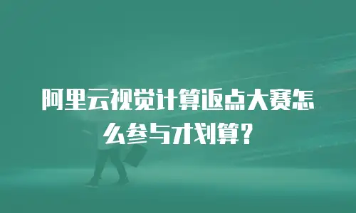 阿里云视觉计算返点大赛怎么参与才划算？
