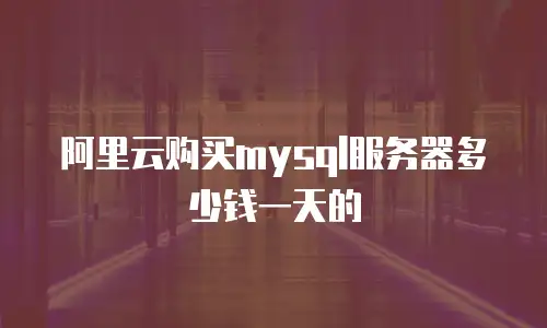 阿里云购买mysql服务器多少钱一天的