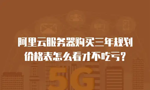 阿里云服务器购买三年规划价格表怎么看才不吃亏？