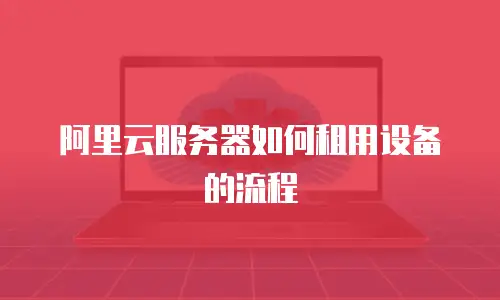 阿里云服务器如何租用设备的流程