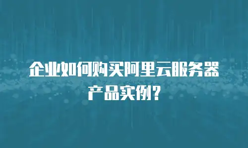 企业如何购买阿里云服务器产品实例？