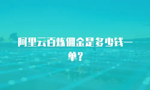 阿里云百炼佣金是多少钱一单？