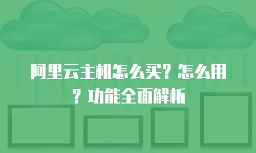 阿里云主机怎么买？怎么用？功能全面解析