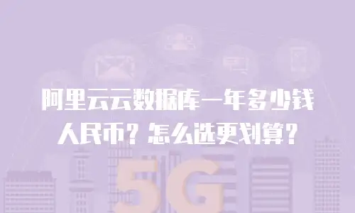 阿里云云数据库一年多少钱人民币？怎么选更划算？