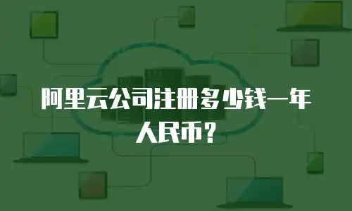 阿里云公司注册多少钱一年人民币？