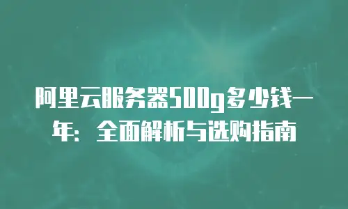 阿里云服务器500g多少钱一年：全面解析与选购指南