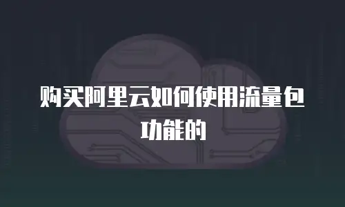 购买阿里云如何使用流量包功能的