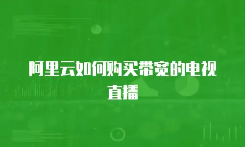 阿里云如何购买带宽的电视直播