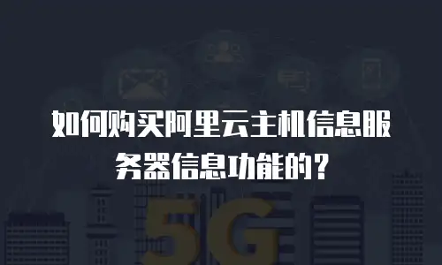 如何购买阿里云主机信息服务器信息功能的？