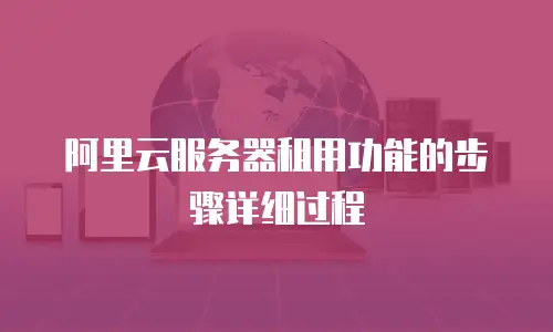阿里云服务器租用功能的步骤详细过程