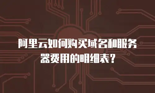 阿里云如何购买域名和服务器费用的明细表？