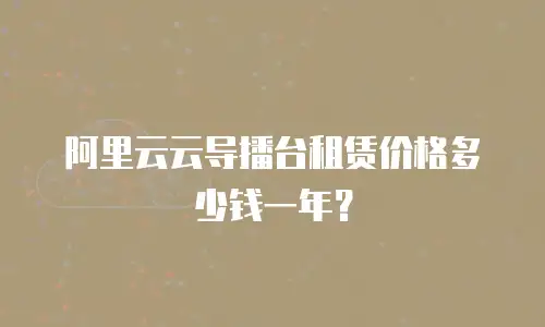 阿里云云导播台租赁价格多少钱一年？